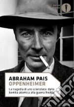 Oppenheimer. La tragedia di uno scienziato: dalla bomba atomica alla guerra fredda libro