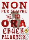 Non per sempre, ma per ora libro di Palahniuk Chuck