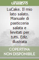 LuCake. Il mio lato salato. Manuale di pasticceria salata e lievitati per tutti. Ediz. illustrata