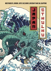 Japan Cthulhu. Mostruosità, orrori, igyô e bizzarrie lovecraftiane dal Giappone libro