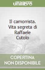 Il camorrista. Vita segreta di Raffaele Cutolo libro