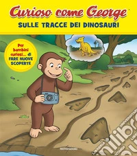 Sulle tracce dei dinosauri. Curioso come George. Ediz. a colori. Vol. 13 libro