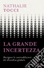 La grande incertezza. Navigare le contraddizioni del disordine globale libro