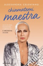 Chiamatemi maestra. Disciplina, passione, curiosità e nessuna scusa libro