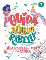 Guida per bambine ribelli. Alla scoperta del corpo che cambia libro