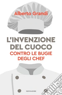 L'invenzione del cuoco. Contro le bugie degli chef libro