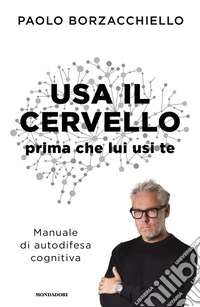 Usa il cervello prima che lui usi te. Manuale di autodifesa cognitiva libro