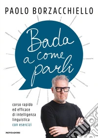 Bada a come parli. Corso rapido ed efficace di intelligenza linguistica con esercizi
