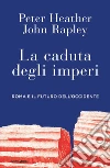 La caduta degli imperi. Roma e il futuro dell'Occidente libro di Heather Peter Rapley John