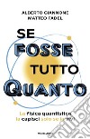 Se fosse tutto Quanto. La fisica quantistica la capisci solo se la vivi libro di Giannone Alberto Fadel Matteo