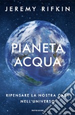 Pianeta acqua. Ripensare la nostra casa nell'universo libro