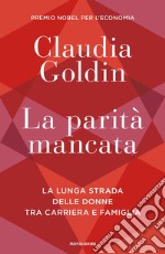 La parità mancata. La lunga strada delle donne tra carriera e famiglia libro