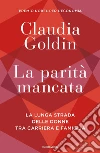 La parità mancata. La lunga strada delle donne tra carriera e famiglia libro di Goldin Claudia