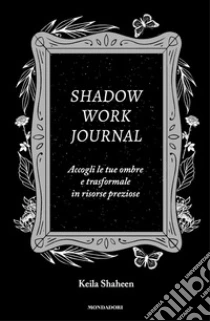Shadow work journal. Accogli le tue ombre e trasformale in risorse preziose