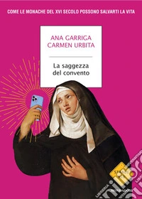 La saggezza del convento. Come le monache del XVI secolo possono salvarti la vita libro