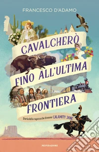 Cavalcherò fino all'ultima frontiera. Storia della ragazza che divenne Calamity Jane libro