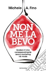 Non me la bevo. Godersi il vino consapevolmente senza marketing né mode libro