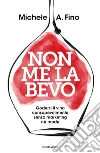 Non me la bevo. Godersi il vino consapevolmente senza marketing né mode libro