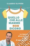 Quello che alle mamme non dicono. Le risposte di un medico ai dubbi di ogni genitore libro