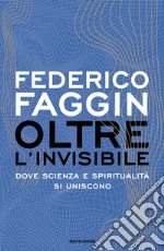 Oltre l'invisibile. Dove scienza e spiritualità si uniscono