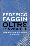 Oltre l'invisibile. Dove scienza e spiritualità si uniscono libro di Faggin Federico