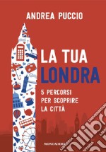 La tua Londra. 5 percorsi per scoprire la città libro