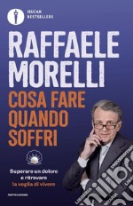 Cosa fare quando soffri. Superare un dolore e ritrovare la voglia di vivere libro