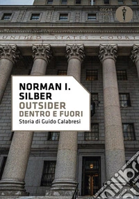 Outsider. Dentro e fuori. Storia di Guido Calabresi libro