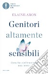 Genitori altamente sensibili. Come fare dell'emotività una risorsa libro di Aron Elaine