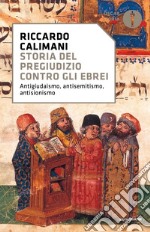 Storia del pregiudizio contro gli ebrei. Antigiudaismo, antisemitismo, antisionismo libro