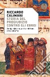 Storia del pregiudizio contro gli ebrei. Antigiudaismo, antisemitismo, antisionismo libro