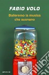 Balleremo la musica che suonano libro di Volo Fabio