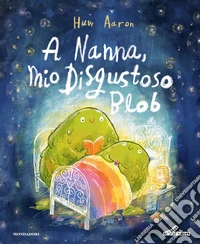 A nanna, mio disgustoso Blob. Ediz. a colori libro