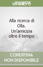 Alla ricerca di Olla. Un'amicizia oltre il tempo libro