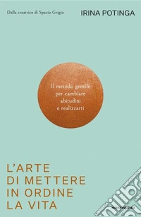 L'arte di mettere in ordine la vita. Il metodo gentile per cambiare abitudini e realizzarti libro