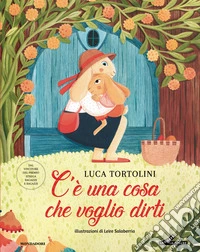 C'è una cosa che voglio dirti. Ediz. illustrata libro