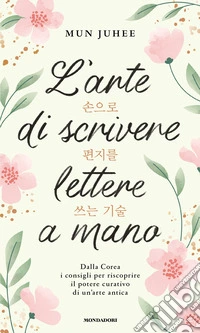 L'arte di scrivere lettere a mano. Dalla Corea consigli per riscoprire il potere curativo di un'arte antica libro
