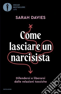 Come lasciare un narcisista. Difendersi e liberarsi dalle relazioni tossiche libro