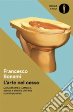 L'arte nel cesso. Da Duchamp a Cattelan, ascesa e declino dell'arte contemporanea libro