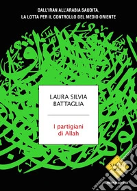 I partigiani di Allah. Dall'Iran all'Arabia Saudita, la lotta per il controllo del Medio Oriente libro