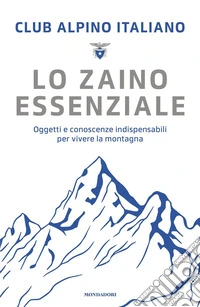 Lo zaino essenziale. Oggetti e conoscenze indispensabili per vivere la montagna libro
