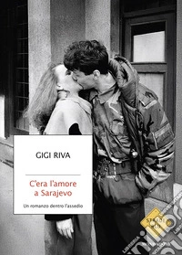 C'era l'amore a Sarajevo. Un romanzo dentro l'assedio libro
