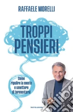 Troppi pensieri. Come ripulire la mente e smettere di tormentarsi libro