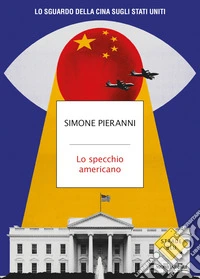 Lo specchio americano. Lo sguardo della Cina sugli Stati Uniti libro