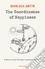 The coordinates of happiness. A story about dreams, journeys and life libro