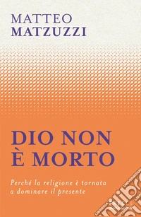 Dio non è morto. Perché la religione è tornata a dominare il presente libro