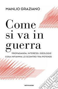 Come si va in guerra. Propaganda, interessi, ideologie: cosa infiamma lo scontro tra potenze libro