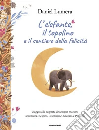 L'elefante, il topolino e il sentiero della felicità. Viaggio alla scoperta dei cinque maestri: Gentilezza, Respiro, Gratitudine, Silenzio e Perdono libro