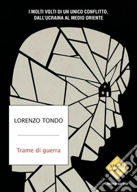 Trame di guerra. I molti volti di un unico conflitto, dall'Ucraina al Medio Oriente libro