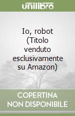 Io, robot (Titolo venduto esclusivamente su Amazon)